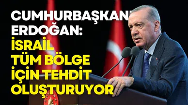 Erdoğan: İsrail’in haydutluğu tüm bölge için tehdit oluşturuyor