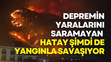Depremin Yaralarını Saramayan Hatay Şimdi de Yangınla Savaşıyor