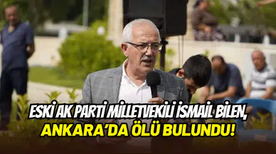 Eski AK Parti Milletvekili İsmail Bilen, Ankara’daki evinde ölü bulundu