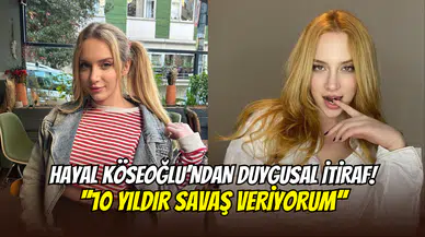 Hayal Köseoğlu’ndan samimi itiraf: ‘’10 yıldır savaş veriyorum’’
