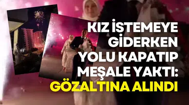 Kız istemeye giderken yolu kapatıp meşale yaktı: Gözaltına alındı