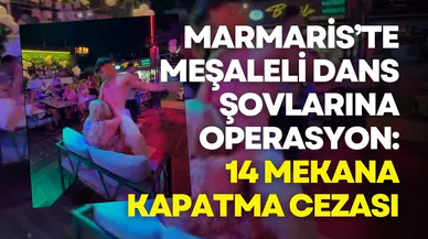 Marmaris’te meşaleli dans şovlarına operasyon: 14 mekâna kapatma cezası