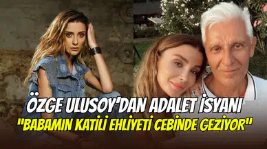 Özge Ulusoy’dan adalet çığlığı: ‘’Babamı katleden neden hala cezaevinde değil’’