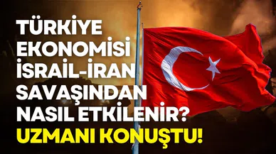 Türkiye ekonomisi İsrail-İran savaşından nasıl etkilenir? Uzmanı konuştu!