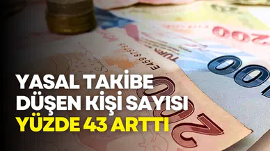 Yasal takibe düşen kişi sayısı yüzde 43 arttı
