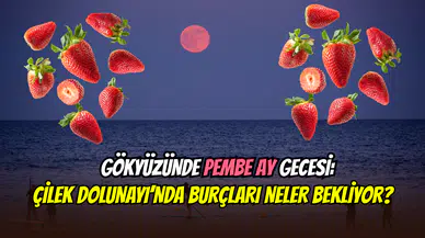 Yazın müjdecisi pembe ay: Çilek Dolunayı’nın büyüleyici etkileri