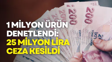 1 Milyon Ürün Denetlendi: 25 Milyon Lira Ceza Kesildi