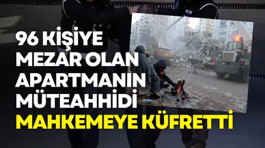 96 kişiye mezar olan apartmanın müteahhidi mahkemeye küfretti