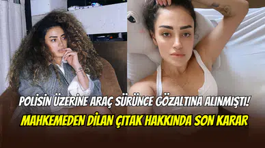Aracını polisin üzerine sürmüştü: Mahkemenin Dilan Çıtak kararı belli oldu