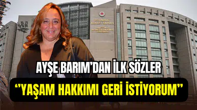 Ayşe Barım’dan gözyaşlarıyla savunma: ‘’Yaşam hakkımı geri istiyorum’’