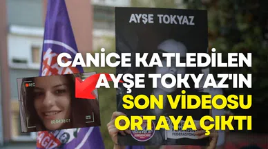 Canice katledilen Ayşe Tokyaz'ın son videosu ortaya çıktı