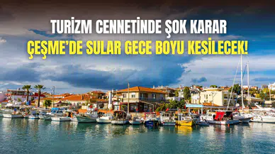 Çeşme’de su kıtlığı kritik seviyede: Gece boyu kesinti yapılacak