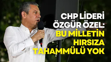 CHP lideri Özgür Özel: Bu Milletin Hırsıza Tahammülü Yok