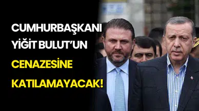 Erdoğan, Yiğit Bulut’un Cenazesine Katılamayacak!
