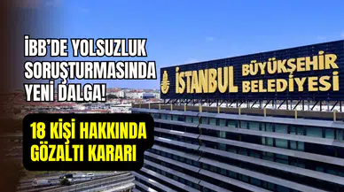 İBB’de yolsuzluk soruşturmasında yeni dalga: 18 kişi için gözaltı kararı
