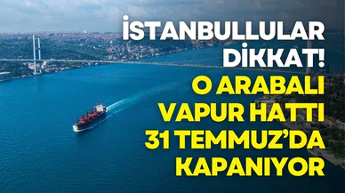 İstanbullular dikkat! O arabalı vapur hattı 31 Temmuz’da kapanıyor