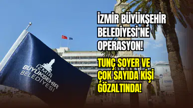 İzmir Büyükşehir Belediyesi’ne yolsuzluk operasyonu: Tunç Soyer ve 157 kişi gözaltına alındı