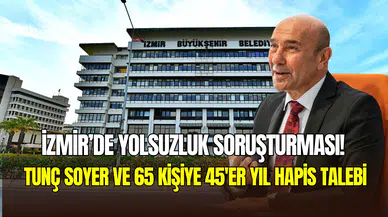 İzmir’de yolsuzluk soruşturması: Tunç Soyer ve 65 kişiye 45’er yıl hapis talebi
