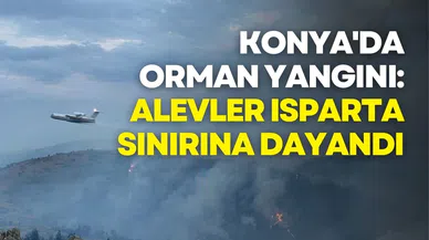 Konya'da Orman Yangını: Alevler Isparta Sınırına Dayandı
