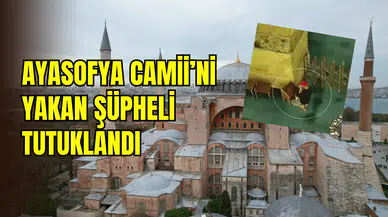 Ayasofya Camii’ni yakmaya kalktı: Şüpheli tutuklandı