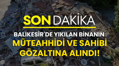 Balıkesir'de yıkılan binanın müteahhidi ve sahibi gözaltına alındı