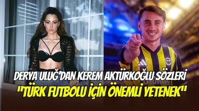 Fenerbahçeli şarkıcı Derya Uluğ’dan Kerem Aktürkoğlu sözleri: ‘’Türk futbolu için önemli yetenek”