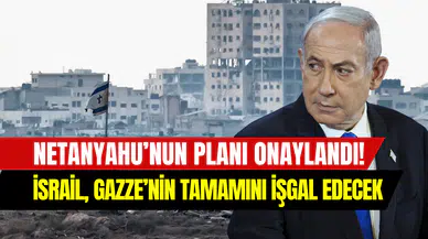 İsrail Kabinesi, Netanyahu’nun Gazze’yi işgal planını onayladı