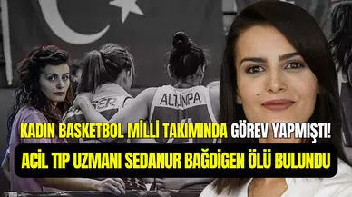 Kadın Basketbol Milli Takımı’nın eski doktoru Sedanur Bağdigen kolunda serumla ölü bulundu