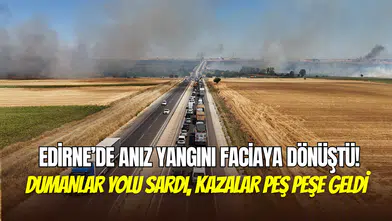 Edirne’de anız yangını faciaya dönüştü: Alevler gökyüzünü kapladı, zincirleme kaza yaşandı