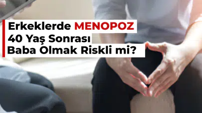 Erkeklerde Menopoz | 40 Yaş Sonrası Baba Olmak Riskli mi?