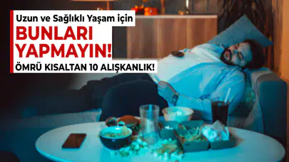 Uzun ve Sağlıklı Yaşam için Bunları Yapmayın! Ömrü Kısaltan 10 Alışkanlık!