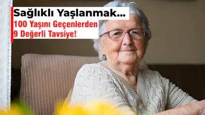 Sağlıklı Yaşlanmak | 100 Yaşını Geçenlerden 9 Değerli Tavsiye!