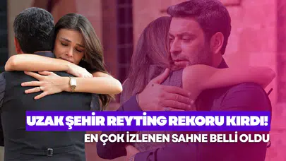 Uzak Şehir Reyting Rekoru Kırdı! En Çok İzlenen Sahne Belli Oldu