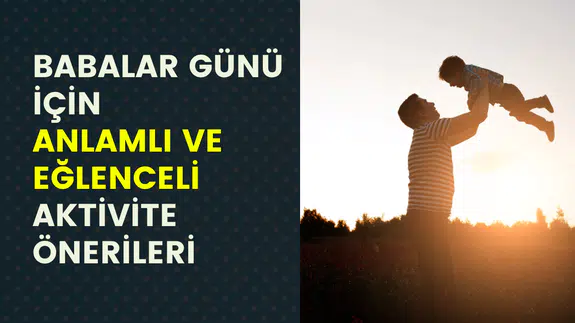 Babalar Günü’nde en anlamlı ve eğlenceli baba-çocuk aktiviteleri