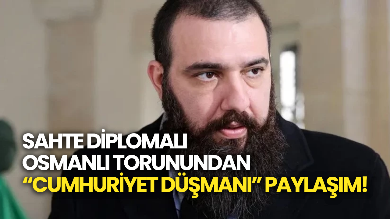 Sahte Diplomalı Osmanlı Torunundan Cumhuriyet Düşmanı Paylaşım