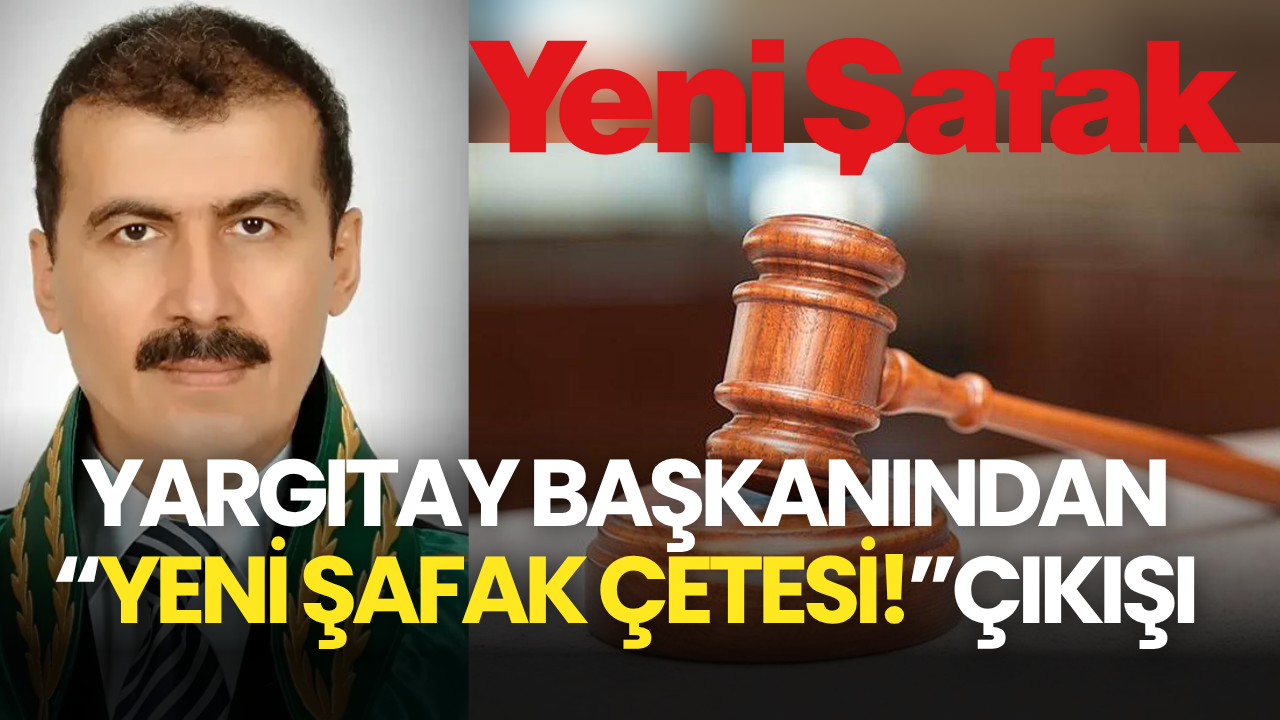 Yargıtay Başkanından Yeni Şafak Çetesi! Açıklaması Mala Çökmelerine İzin Vermedik Diye...